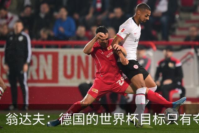 翁达夫：德国的世界杯目标只有夺冠 穆勒的批评和建议我都接受